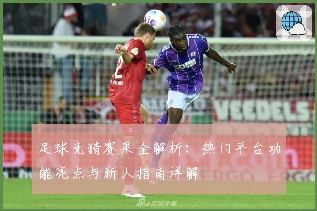 足球竞猜赛果全解析：热门平台功能亮点与新人指南详解