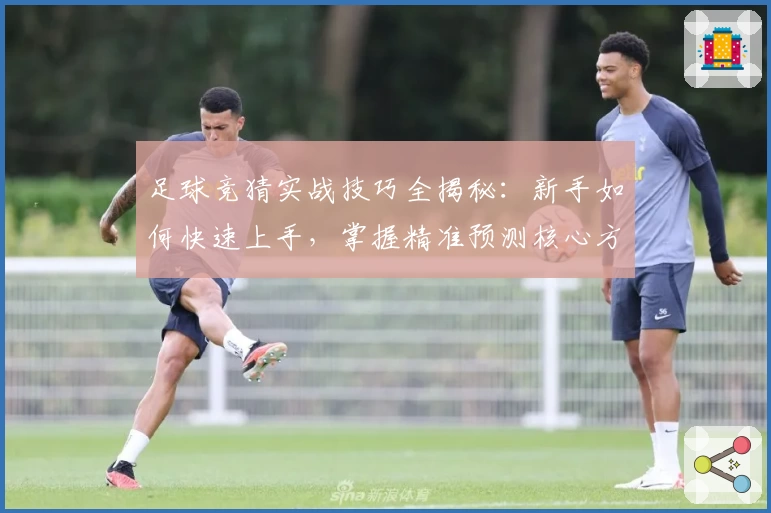 足球竞猜实战技巧全揭秘：新手如何快速上手，掌握精准预测核心方法