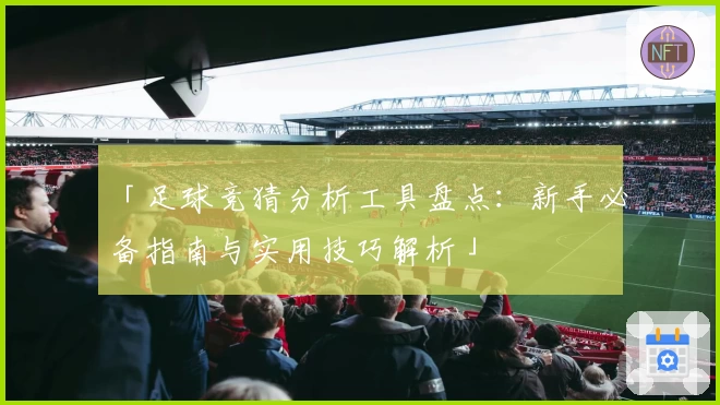 「足球竞猜分析工具盘点：新手必备指南与实用技巧解析」