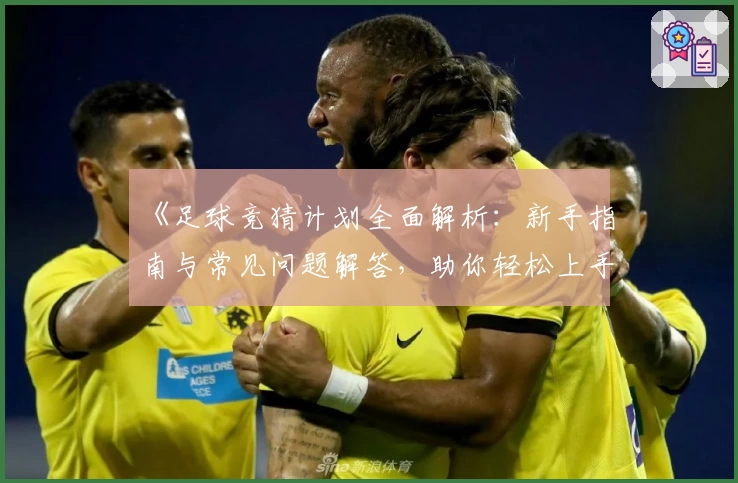 《足球竞猜计划全面解析：新手指南与常见问题解答，助你轻松上手》
