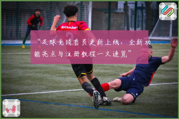 “足球竞猜首页更新上线，全新功能亮点与注册教程一文速览”