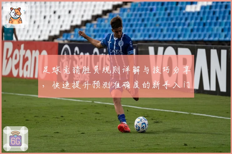足球竞猜胜负规则详解与技巧分享，快速提升预测准确度的新手入门指南