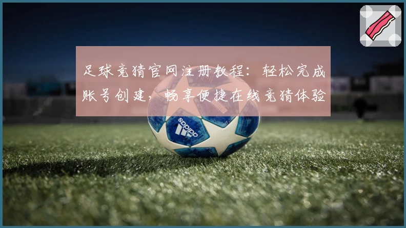 足球竞猜官网注册教程：轻松完成账号创建，畅享便捷在线竞猜体验