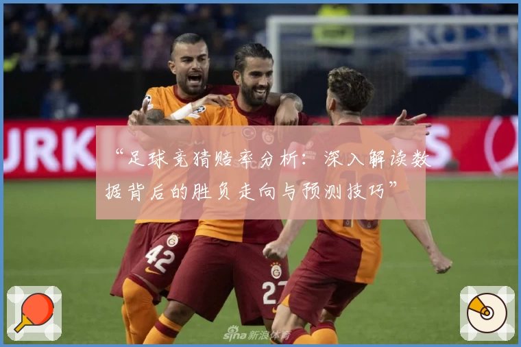 “足球竞猜赔率分析：深入解读数据背后的胜负走向与预测技巧”