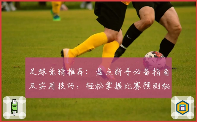 足球竞猜推荐：盘点新手必备指南及实用技巧，轻松掌握比赛预测秘诀！