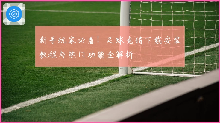 新手玩家必看！足球竞猜下载安装教程与热门功能全解析
