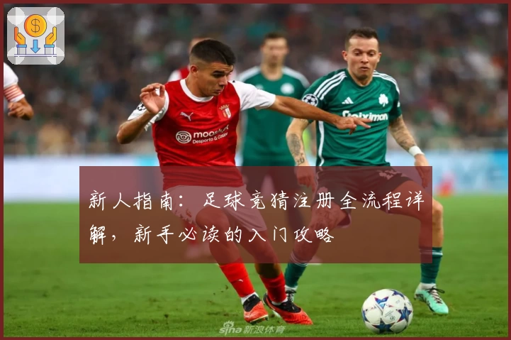 新人指南：足球竞猜注册全流程详解，新手必读的入门攻略