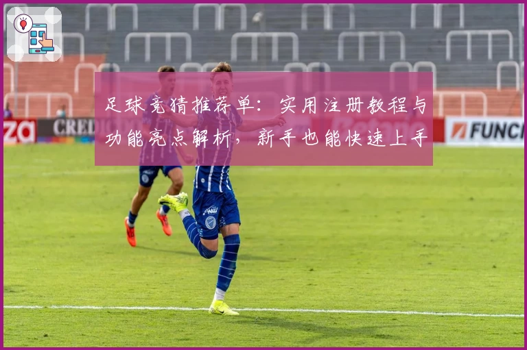 足球竞猜推荐单：实用注册教程与功能亮点解析，新手也能快速上手