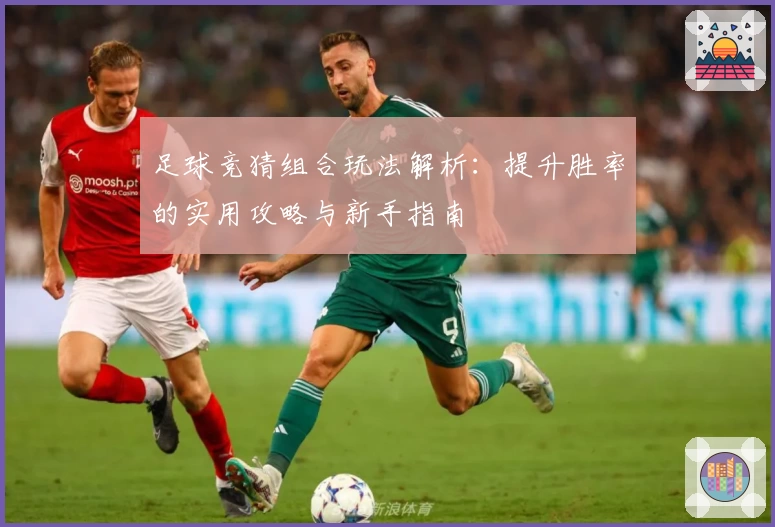 足球竞猜组合玩法解析：提升胜率的实用攻略与新手指南