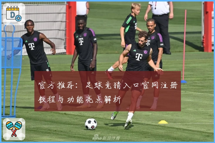 官方推荐：足球竞猜入口官网注册教程与功能亮点解析