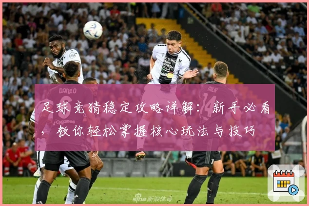 足球竞猜稳定攻略详解：新手必看，教你轻松掌握核心玩法与技巧