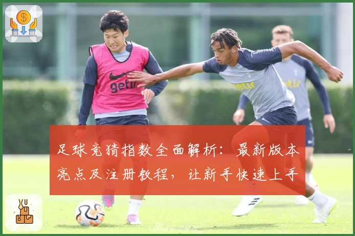 足球竞猜指数全面解析：最新版本亮点及注册教程，让新手快速上手