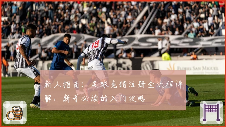 新人指南：足球竞猜注册全流程详解，新手必读的入门攻略