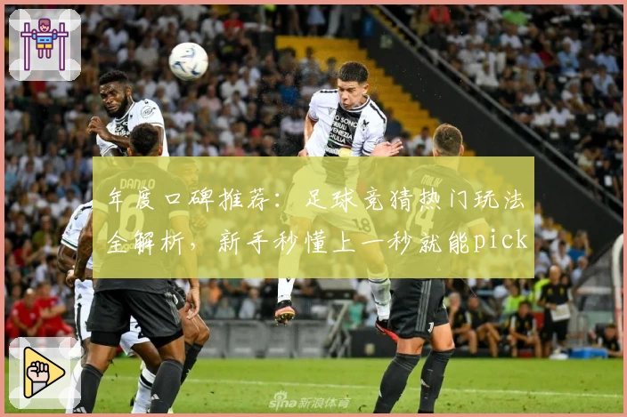 年度口碑推荐：足球竞猜热门玩法全解析，新手秒懂上一秒就能pick