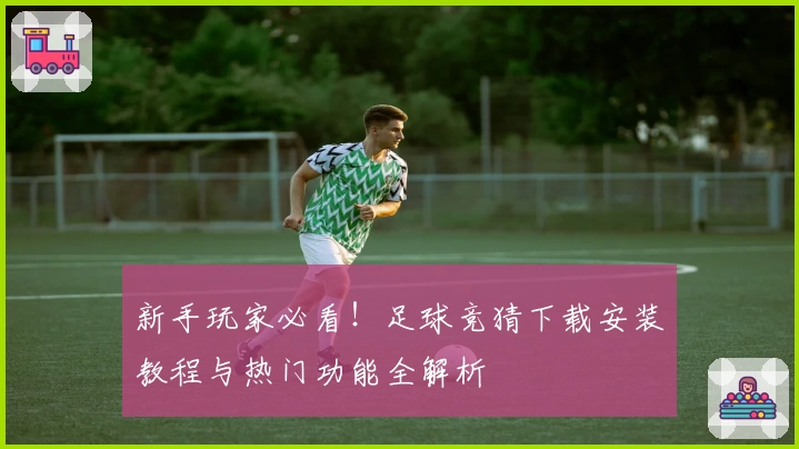 新手玩家必看！足球竞猜下载安装教程与热门功能全解析