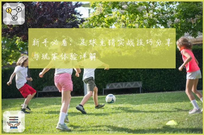 新手必看：足球竞猜实战技巧分享与玩家体验详解