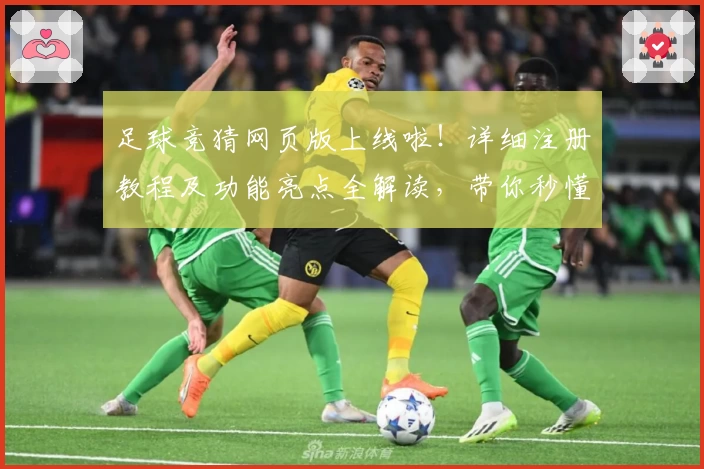 足球竞猜网页版上线啦！详细注册教程及功能亮点全解读，带你秒懂新手玩法宝典