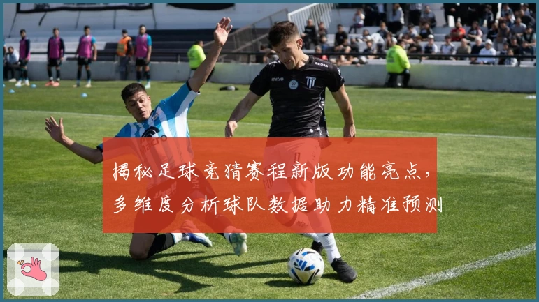 揭秘足球竞猜赛程新版功能亮点，多维度分析球队数据助力精准预测