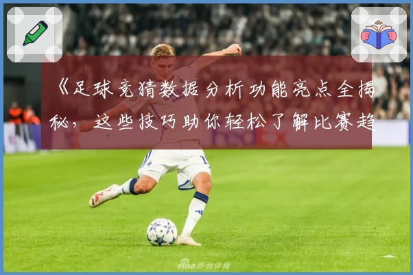 《足球竞猜数据分析功能亮点全揭秘，这些技巧助你轻松了解比赛趋势》