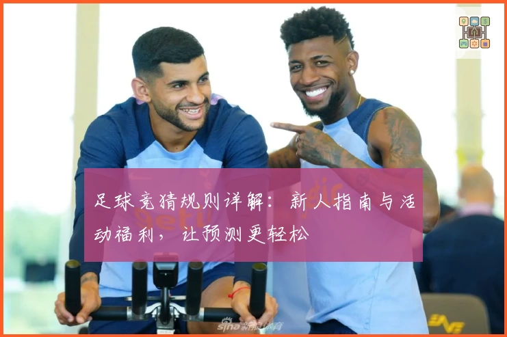 足球竞猜规则详解：新人指南与活动福利，让预测更轻松
