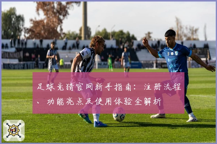 足球竞猜官网新手指南：注册流程、功能亮点及使用体验全解析