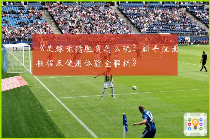 《足球竞猜胜负怎么玩？新手注册教程及使用体验全解析》