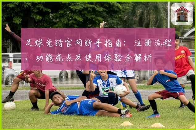 足球竞猜官网新手指南：注册流程、功能亮点及使用体验全解析