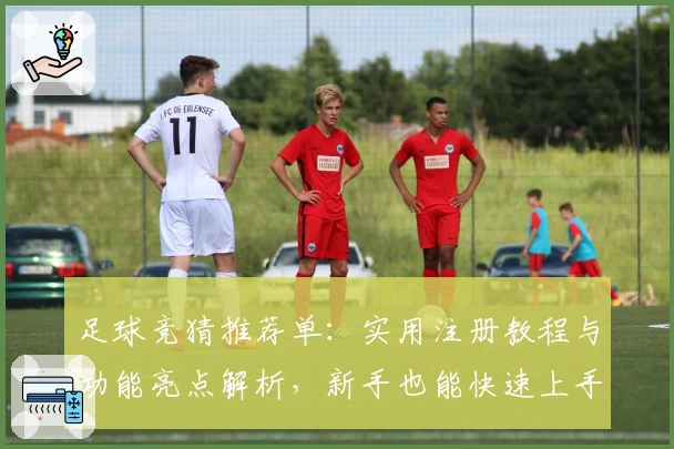 足球竞猜推荐单：实用注册教程与功能亮点解析，新手也能快速上手
