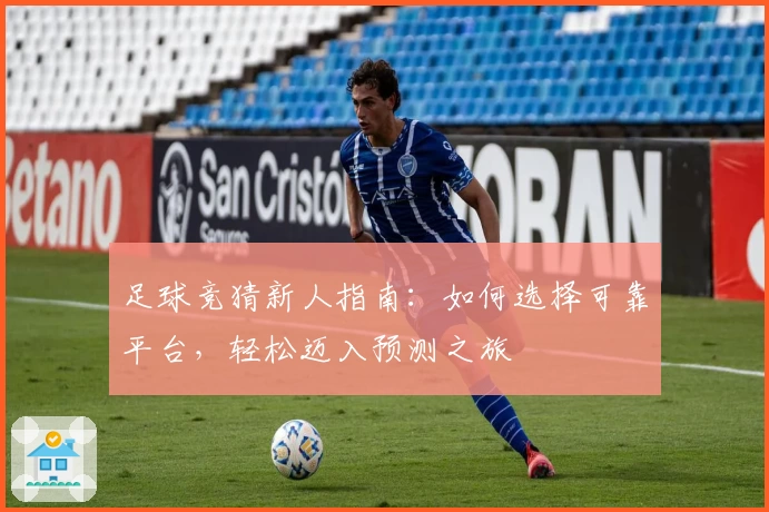 足球竞猜新人指南：如何选择可靠平台，轻松迈入预测之旅