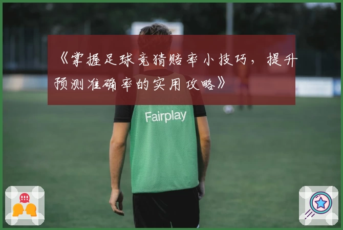 《掌握足球竞猜赔率小技巧，提升预测准确率的实用攻略》