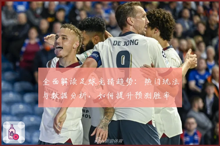 全面解读足球竞猜趋势：热门玩法与数据分析，如何提升预测胜率
