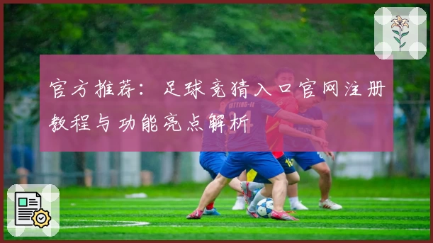 官方推荐：足球竞猜入口官网注册教程与功能亮点解析