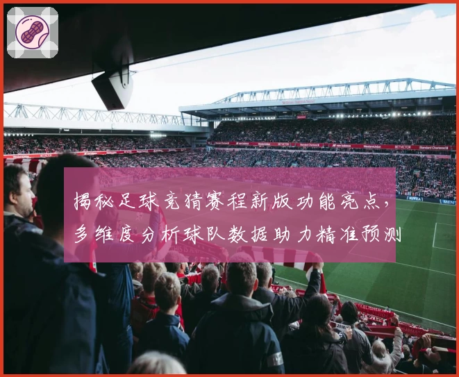 揭秘足球竞猜赛程新版功能亮点，多维度分析球队数据助力精准预测