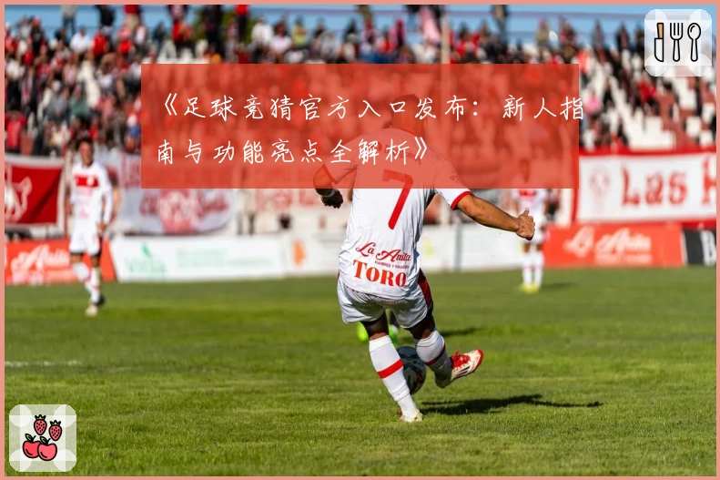《足球竞猜官方入口发布：新人指南与功能亮点全解析》