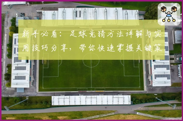 新手必看：足球竞猜方法详解与实用技巧分享，带你快速掌握关键策略