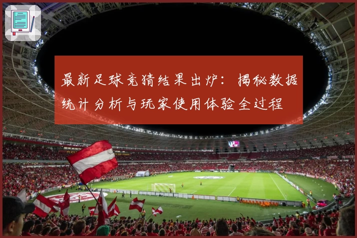 最新足球竞猜结果出炉：揭秘数据统计分析与玩家使用体验全过程