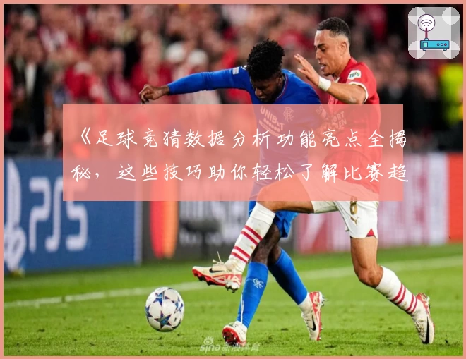 《足球竞猜数据分析功能亮点全揭秘，这些技巧助你轻松了解比赛趋势》