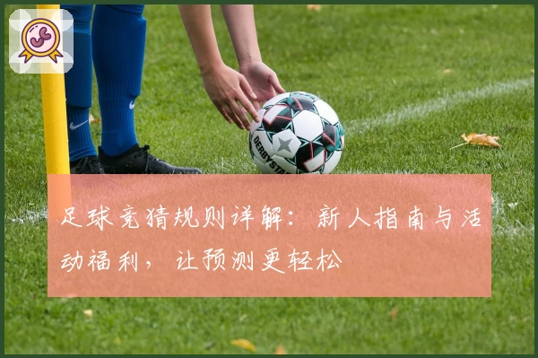 足球竞猜规则详解：新人指南与活动福利，让预测更轻松