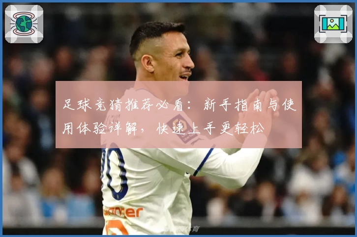 足球竞猜推荐必看：新手指南与使用体验详解，快速上手更轻松