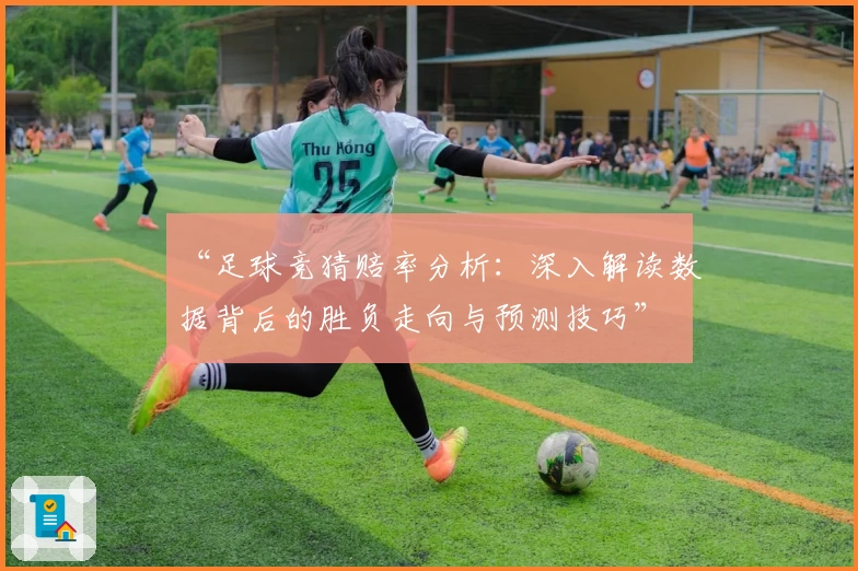 “足球竞猜赔率分析：深入解读数据背后的胜负走向与预测技巧”
