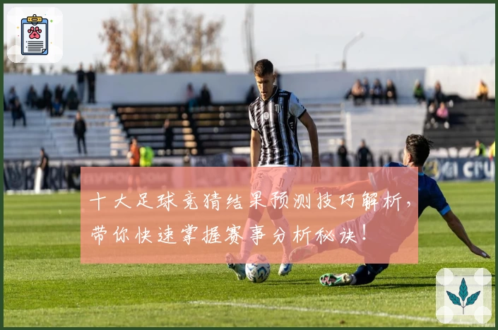 十大足球竞猜结果预测技巧解析，带你快速掌握赛事分析秘诀！
