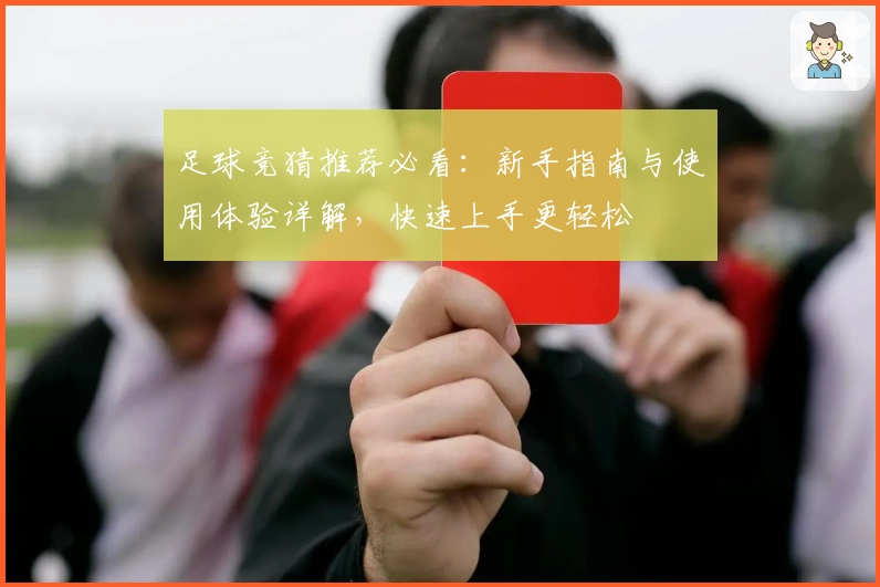 足球竞猜推荐必看：新手指南与使用体验详解，快速上手更轻松