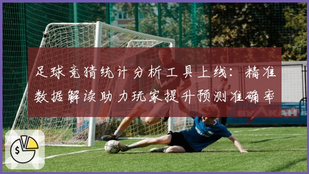 足球竞猜统计分析工具上线：精准数据解读助力玩家提升预测准确率